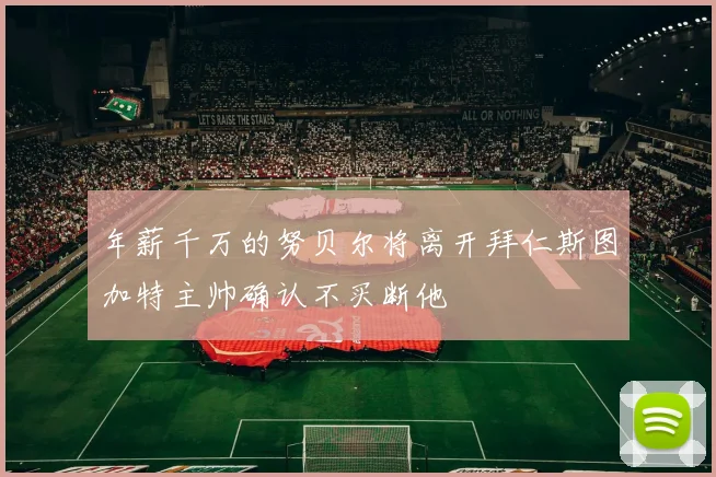 年薪千万的努贝尔将离开拜仁斯图加特主帅确认不买断他