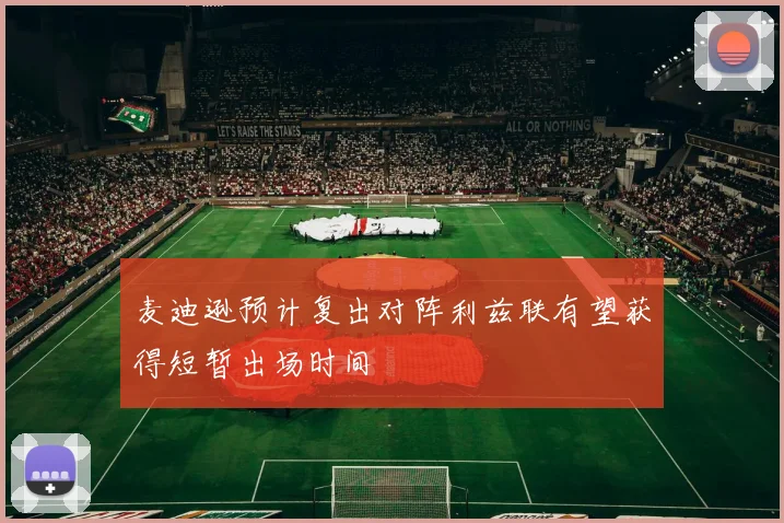 麦迪逊预计复出对阵利兹联有望获得短暂出场时间
