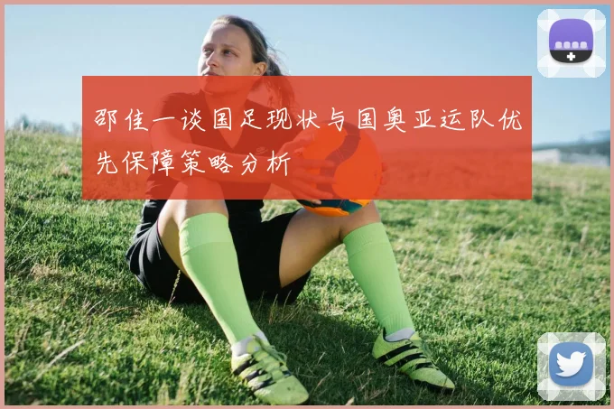 邵佳一谈国足现状与国奥亚运队优先保障策略分析