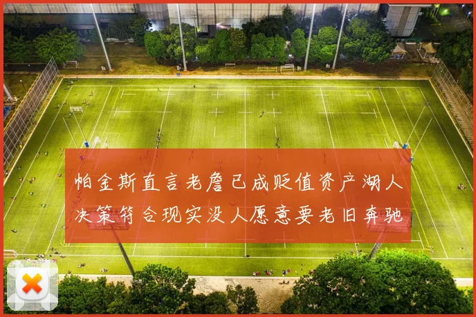 帕金斯直言老詹已成贬值资产湖人决策符合现实没人愿意要老旧奔驰