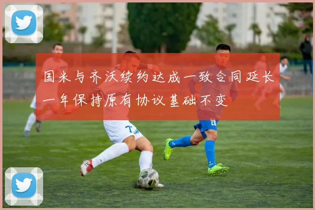 国米与齐沃续约达成一致合同延长一年保持原有协议基础不变
