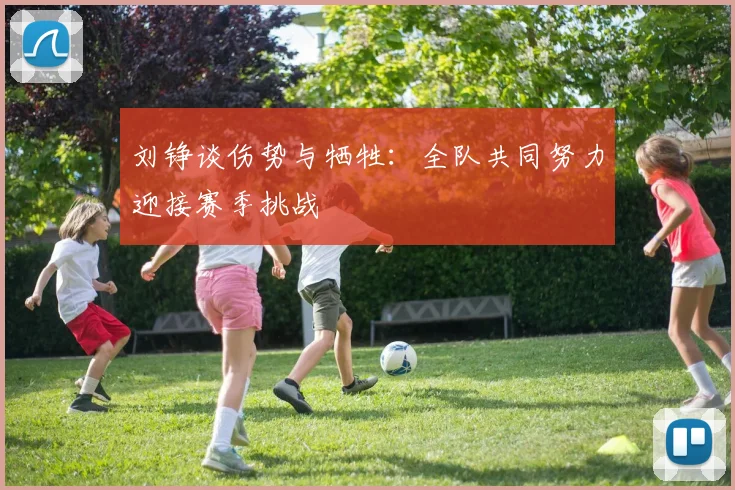 刘铮谈伤势与牺牲：全队共同努力迎接赛季挑战