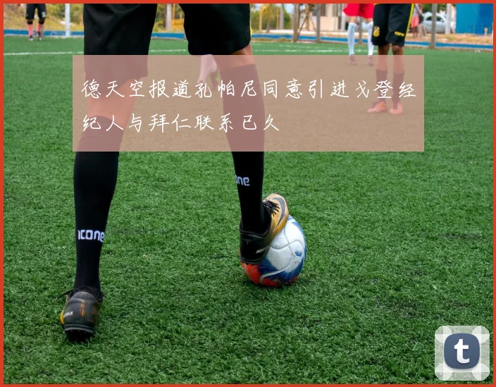 德天空报道孔帕尼同意引进戈登经纪人与拜仁联系已久