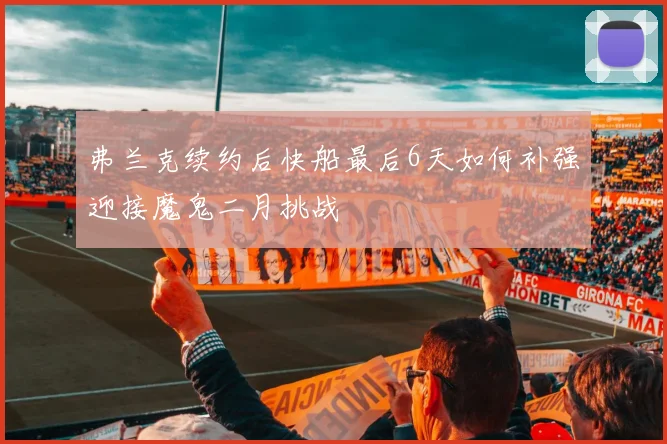弗兰克续约后快船最后6天如何补强迎接魔鬼二月挑战