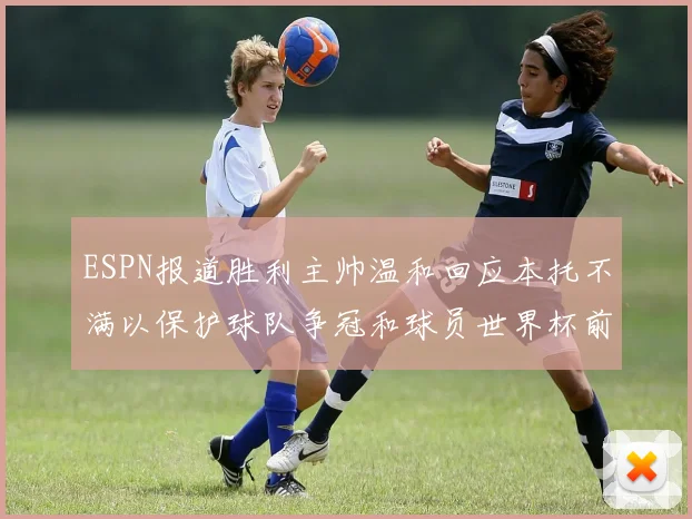 ESPN报道胜利主帅温和回应本托不满以保护球队争冠和球员世界杯前景