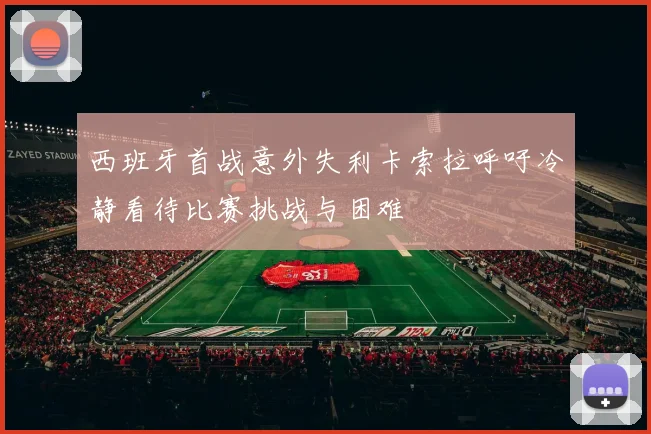 西班牙首战意外失利卡索拉呼吁冷静看待比赛挑战与困难