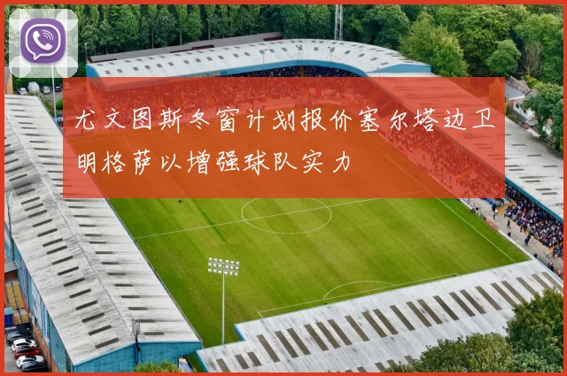 尤文图斯冬窗计划报价塞尔塔边卫明格萨以增强球队实力