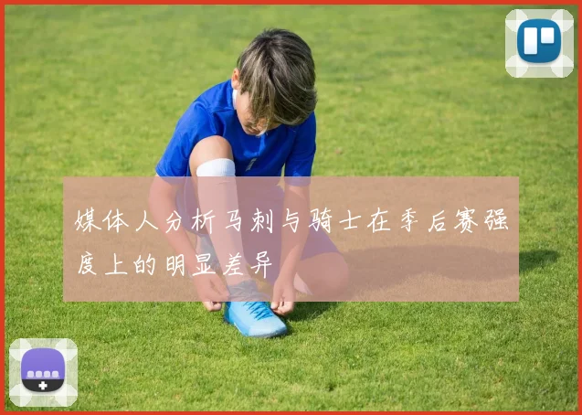媒体人分析马刺与骑士在季后赛强度上的明显差异