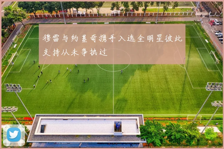 穆雷与约基奇携手入选全明星彼此支持从未争执过